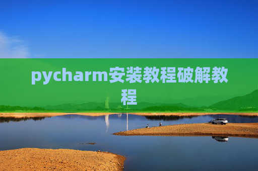 pycharm安装教程破解教程 pycharm安装教程破解教程